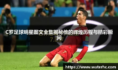 C罗足球明星图文全集揭秘他的辉煌历程与精彩瞬间