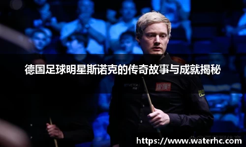 德国足球明星斯诺克的传奇故事与成就揭秘