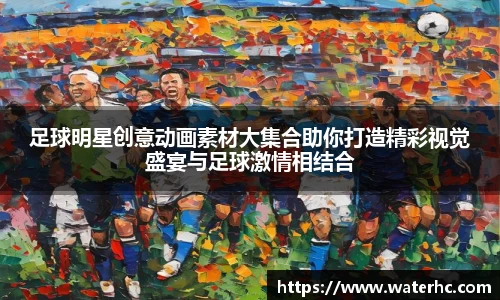 足球明星创意动画素材大集合助你打造精彩视觉盛宴与足球激情相结合
