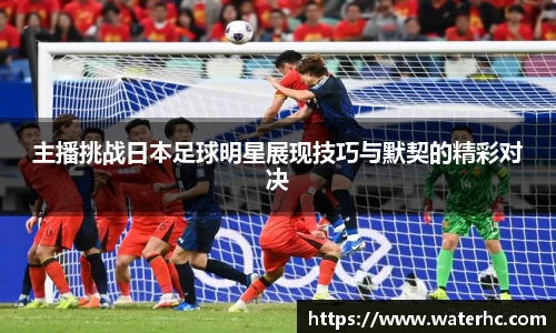 主播挑战日本足球明星展现技巧与默契的精彩对决