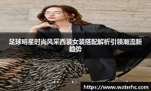 足球明星时尚风采西装女装搭配解析引领潮流新趋势
